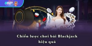 Chiến lược chơi bài Blackjack hiệu quả