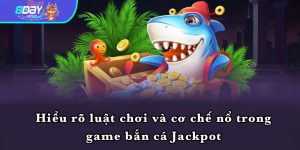 Hiểu rõ luật chơi và cơ chế nổ trong game bắn cá Jackpot